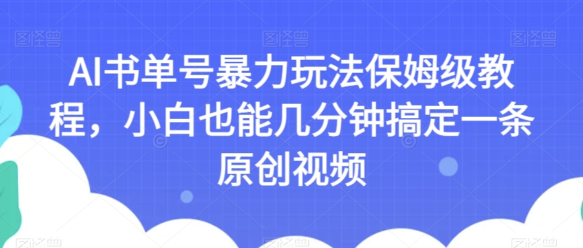 AI书单号暴力玩法保姆级教程，小白也能几分钟搞定一条原创视频【揭秘】-易得个人分享