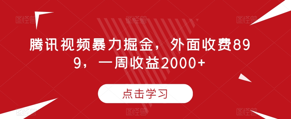 腾讯视频暴力掘金,外面收费899,一周收益2000+【揭秘】-易得个人分享