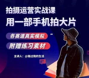 手机拍摄运营实战课，用一部手机拍大片，各赛道真实模拟-易得个人分享