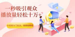 中视频冷门玩法，一秒吸引观众，播放量轻松十万+，保姆级教程【揭秘】-易得个人分享
