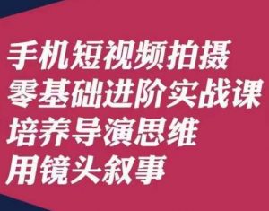 手机短视频拍摄零基础进阶实战课，培养导演思维用镜头叙事唐先生-易得个人分享