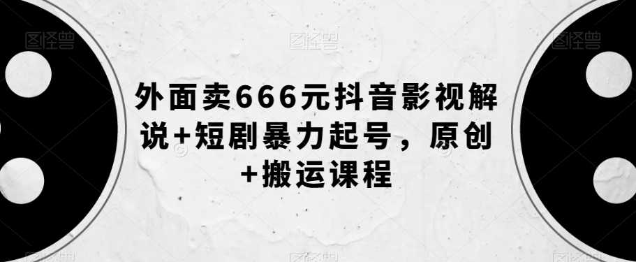 外面卖666元抖音影视解说+短剧暴力起号,原创+搬运课程-易得个人分享
