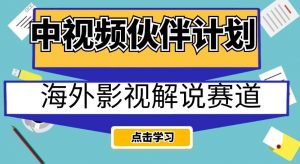 中视频伙伴计划海外影视解说赛道,AI一键自动翻译配音轻松日入200+【揭秘】-易得个人分享
