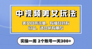 实操一天300+，中视频美女号项目拆解，保姆级教程助力你快速成单！【揭秘】-易得个人分享