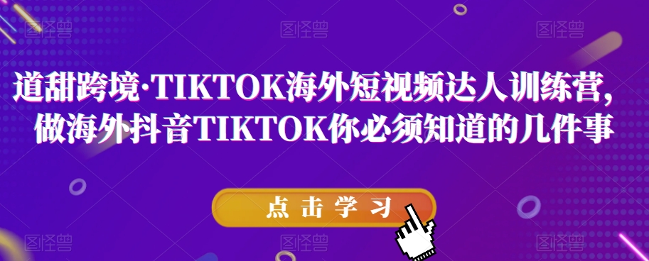 道甜跨境·TIKTOK海外短视频达人训练营，做海外抖音TIKTOK你必须知道的几件事-易得个人分享