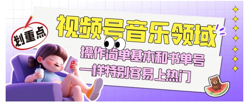 视频号音乐领域项目玩法,操作简单基本和书单号一样,特别容易上热门【揭秘】-易得个人分享