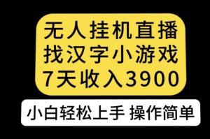 无人直播找汉字小游戏新玩法，7天收益3900，小白轻松上手人人可操作【揭秘】-易得个人分享
