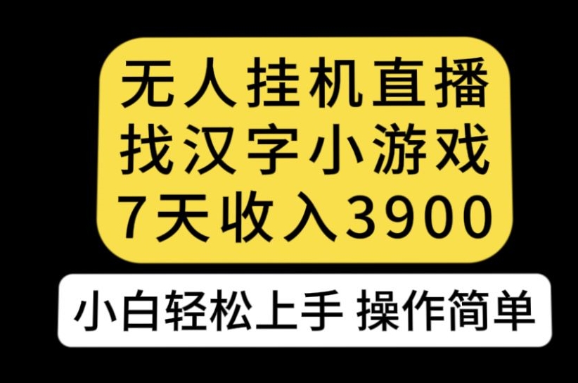 无人直播找汉字小游戏新玩法，7天收益3900，小白轻松上手人人可操作【揭秘】-易得个人分享