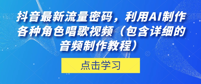 抖音最新流量密码,利用AI制作各种角色唱歌视频(包含详细的音频制作教程)【揭秘】-易得个人分享