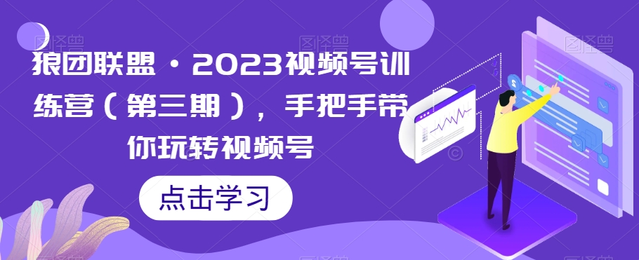 狼团联盟·2023视频号训练营（第三期），手把手带你玩转视频号-易得个人分享