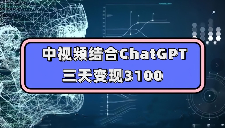 中视频结合ChatGPT，三天变现3100，人人可做玩法思路实操教学【揭秘】-易得个人分享