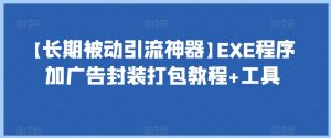 【长期被动引流神器】EXE程序加广告封装打包教程+工具-易得个人分享