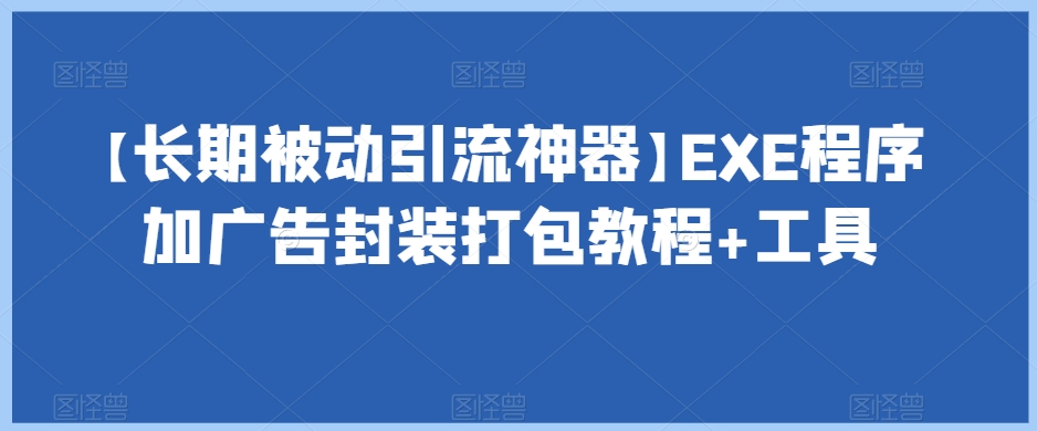 【长期被动引流神器】EXE程序加广告封装打包教程+工具-易得个人分享