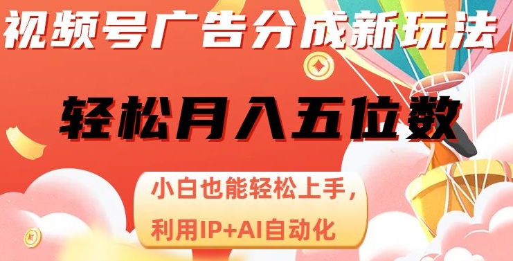 视频号广告分成新玩法，小白也能轻松上手，利用IP+AI自动化，轻松月入五位数【揭秘】-易得个人分享