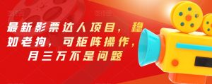 最新影票达人项目，稳如老狗，可矩阵操作，月三万不是问题【揭秘】-易得个人分享