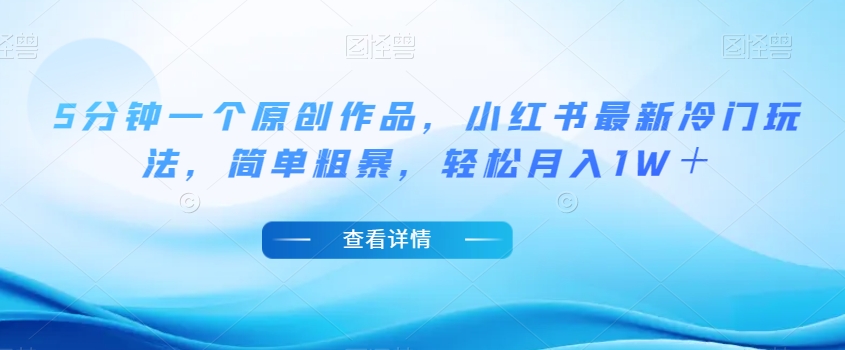 5分钟一个原创作品，小红书最新冷门玩法，简单粗暴，轻松月入1W＋【揭秘】-易得个人分享