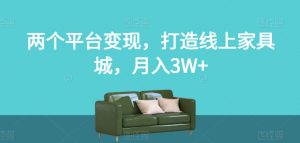 两个平台变现，打造线上家具城，月入3W+【揭秘】-易得个人分享
