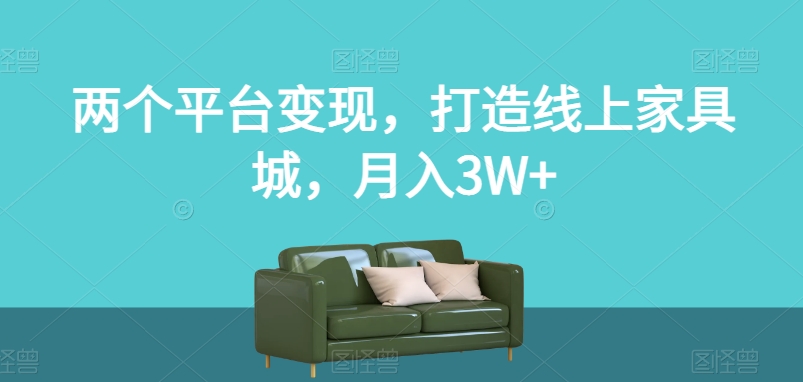 两个平台变现,打造线上家具城,月入3W+【揭秘】-易得个人分享