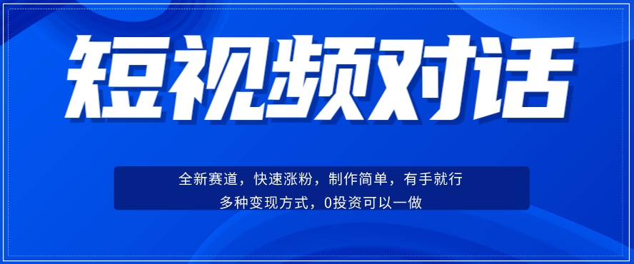 短视频聊天对话赛道：涨粉快速、广泛认同，操作有手就行，变现方式超多种-易得个人分享
