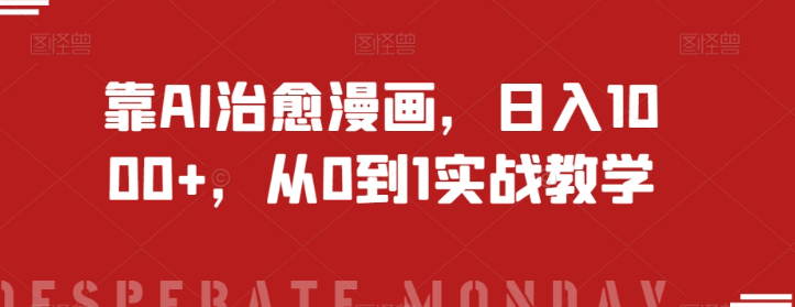 靠AI治愈漫画，日入1000+，从0到1实战教学【揭秘】-易得个人分享