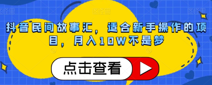 抖音民间故事汇，适合新手操作的项目，月入10W不是梦【揭秘】-易得个人分享