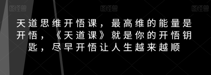 天道思维开悟课，最高维的能量是开悟，《天道课》就是你的开悟钥匙，尽早开悟让人生越来越顺-易得个人分享