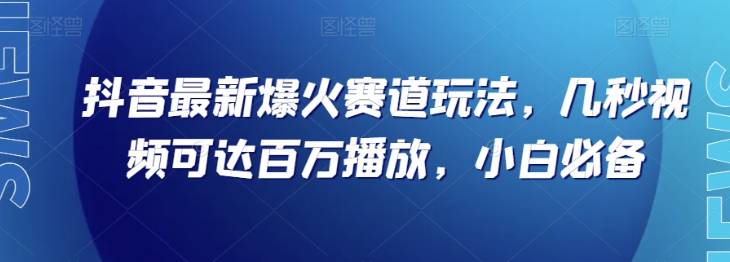 抖音最新爆火赛道玩法，几秒视频可达百万播放，小白必备（附素材）【揭秘】-易得个人分享