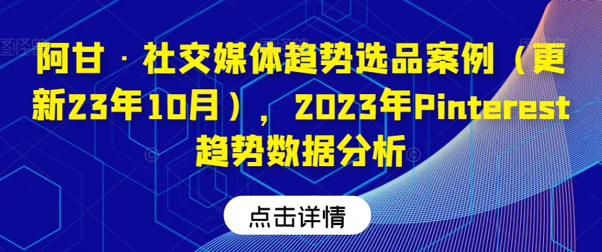 阿甘·社交媒体趋势选品案例（更新23年10月），2023年Pinterest趋势数据分析-易得个人分享