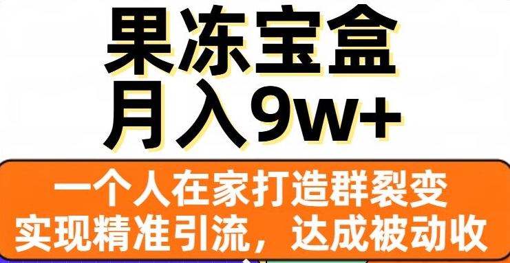 果冻宝盒,一个人在家打造群裂变,实现精准引流,达成被动收入,月入9w+-易得个人分享