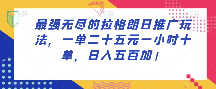 最强无尽的拉格朗日推广玩法，一单二十五元一小时十单，日入五百加！-易得个人分享