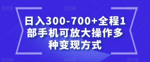 日入300-700+全程1部手机可放大操作多种变现方式【揭秘】-易得个人分享