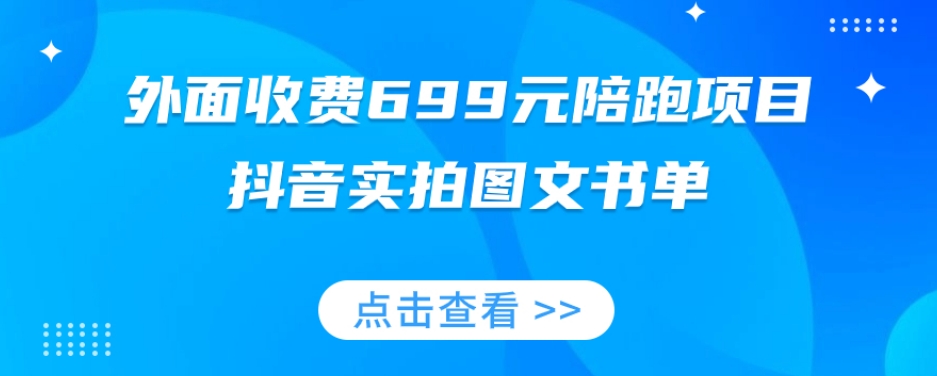 外面收费699元陪跑项目，抖音实拍图文书单，图文带货全攻略-易得个人分享