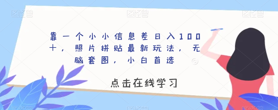 靠一个小小信息差日入100＋，照片拼贴最新玩法，无脑套图，小白首选【揭秘】-易得个人分享