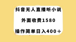抖音无人直播听小说，外面收费1580，操作简单日入400+【揭秘】-易得个人分享