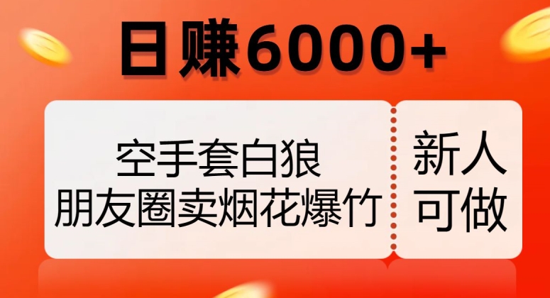 空手套白狼,朋友圈卖烟花爆竹,日赚6000+【揭秘】-易得个人分享