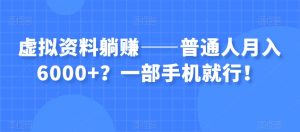 虚拟资料躺赚——普通人月入6000+？一部手机就行！-易得个人分享