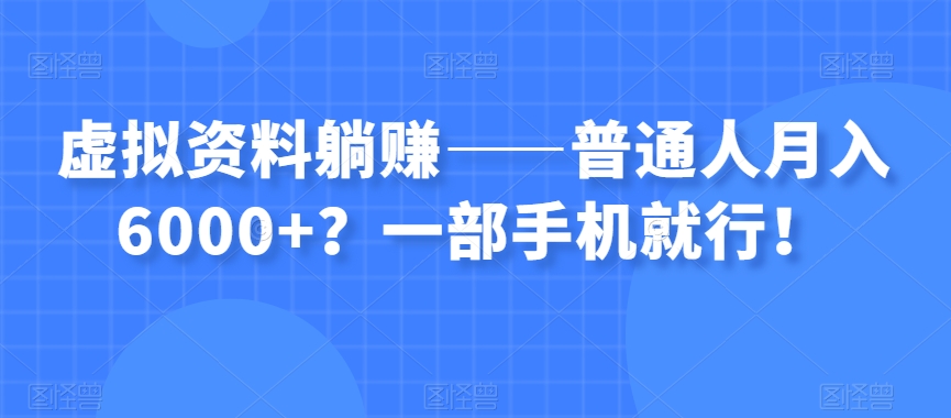 虚拟资料躺赚——普通人月入6000+？一部手机就行！-易得个人分享
