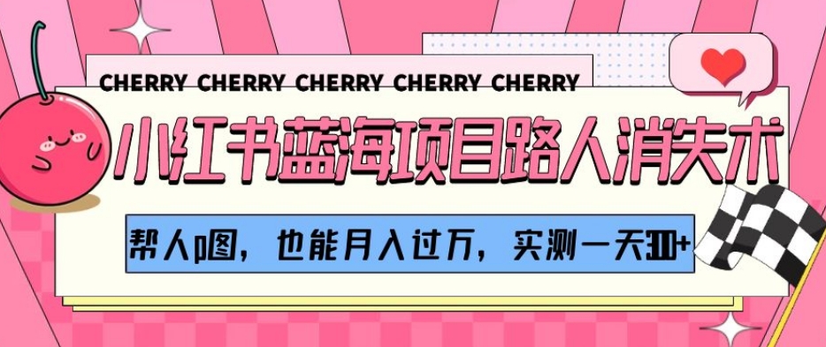 小红书蓝海项目路人消失术，帮人p图，也能月入过万，实测一天300+【揭秘】-易得个人分享