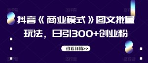 抖音《商业模式》图文批量玩法，日引300+创业粉【揭秘】-易得个人分享