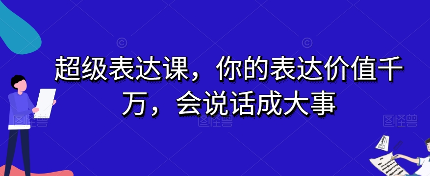 超级表达课，你的表达价值千万，会说话成大事-易得个人分享