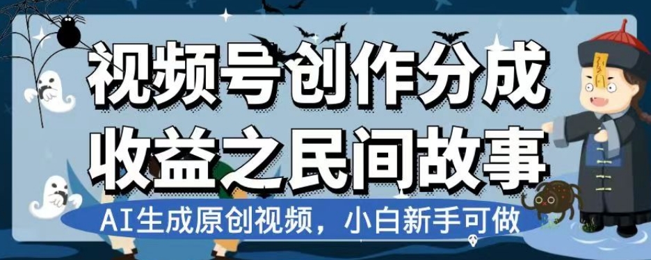 视频号创作分成收益之民间故事，AI生成原创视频，小白新手可做【揭秘】-易得个人分享
