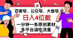 百家号，公众号，大鱼号一分钟一条原创素材，多平台通吃流量，日入4位数【揭秘】-易得个人分享