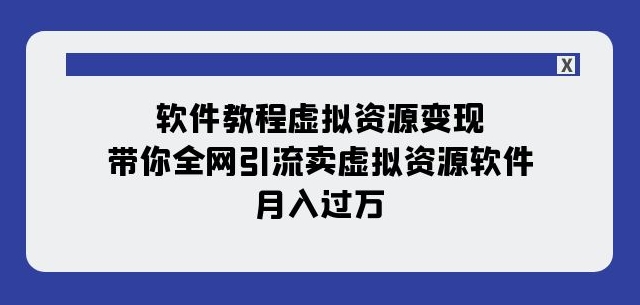 软件教程虚拟资源变现：带你全网引流卖虚拟资源软件，月入过万（11节课）-易得个人分享
