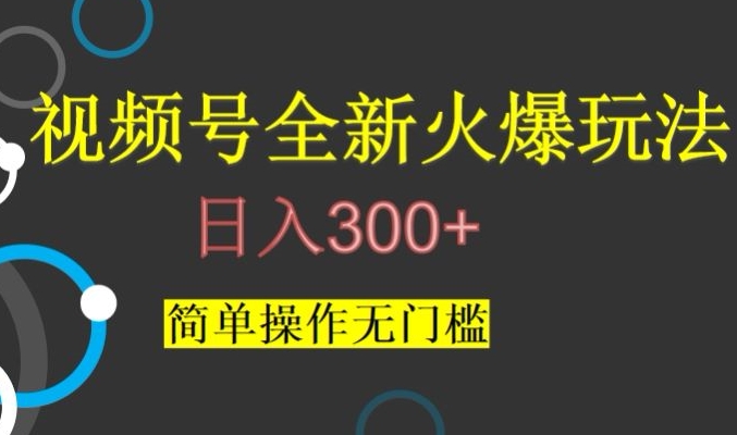 视频号最新爆火玩法，日入300+，简单操作无门槛【揭秘】-易得个人分享