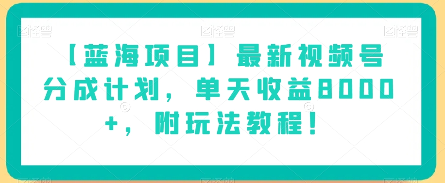 【蓝海项目】最新视频号分成计划，单天收益8000+，附玩法教程！-易得个人分享