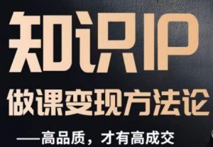 怎么做一门品质好课，知识IP做课变现方法论，高品质，才有好成交-易得个人分享