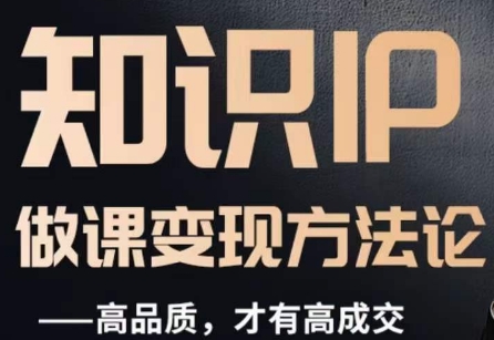 怎么做一门品质好课，知识IP做课变现方法论，高品质，才有好成交-易得个人分享