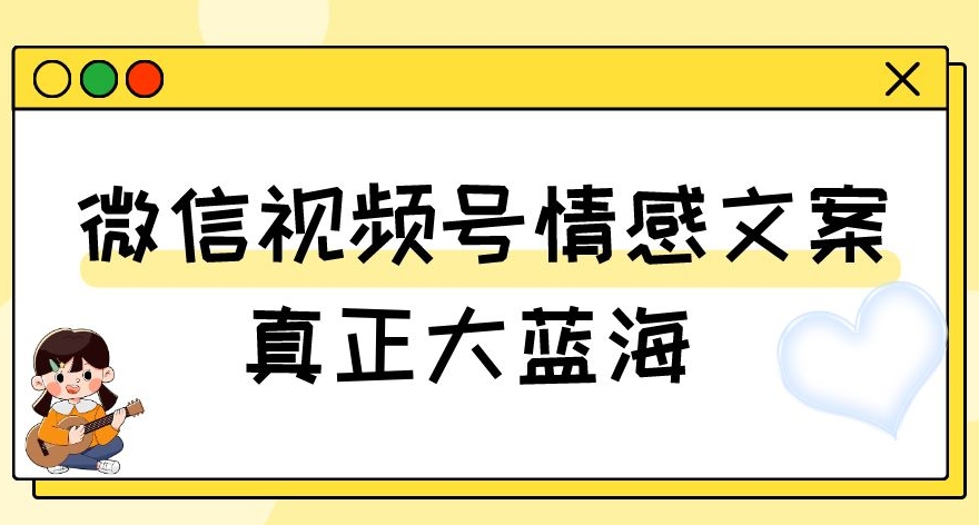 视频号情感文案，真正大蓝海，简单操作，新手小白轻松上手（教程+素材）【揭秘】-易得个人分享
