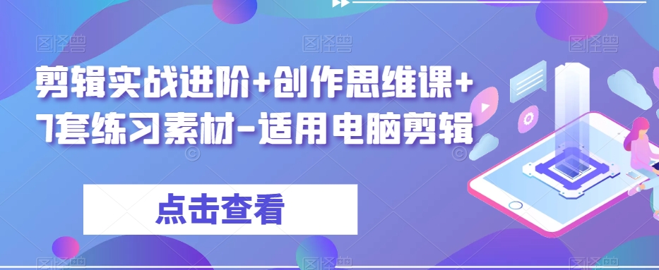 剪辑实战进阶+创作思维课+7套练习素材-适用电脑剪辑-易得个人分享