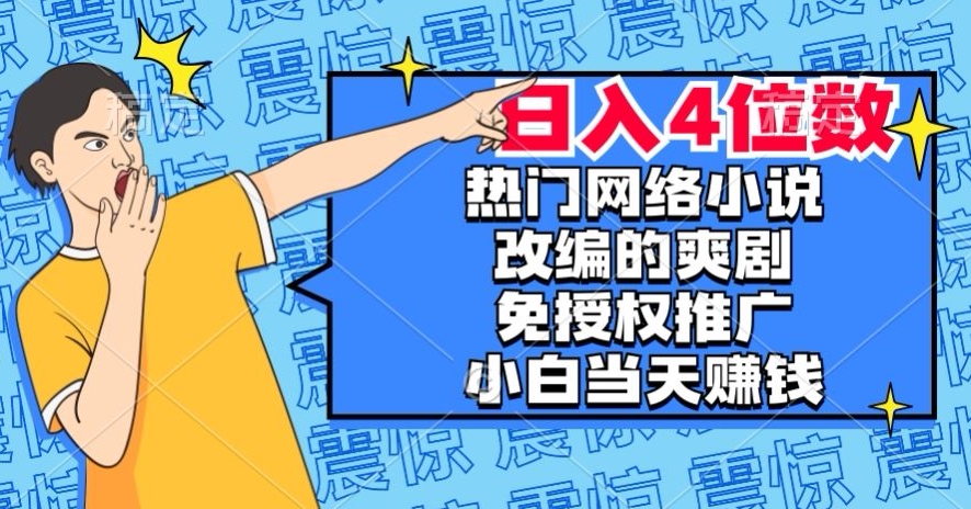 热门网络小说改编的爽剧，免授权推广，新人当天就能赚钱，日入4位数【揭秘】-易得个人分享